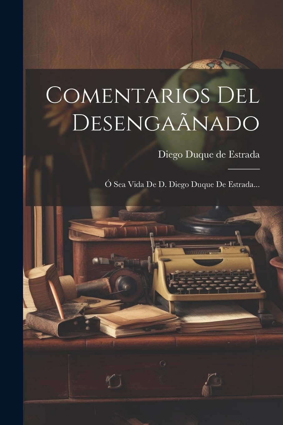 Comentarios Del Desengaãnado: Ó Sea Vida De D. Diego Duque De Estrada... Memories