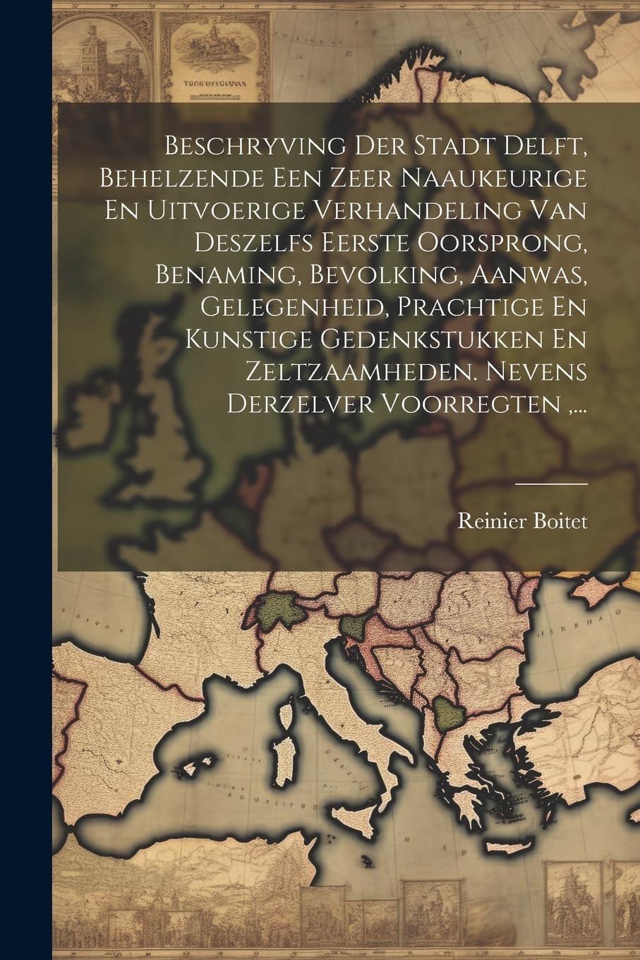 Beschryving Der Stadt Delft, Behelzende Een Zeer Naaukeurige En Uitvoerige Verhandeling Van Deszelfs Eerste Oorsprong, Benaming, Bevolking, Aanwas, ... Nevens Derzelver Voorregten, ... Politics & History