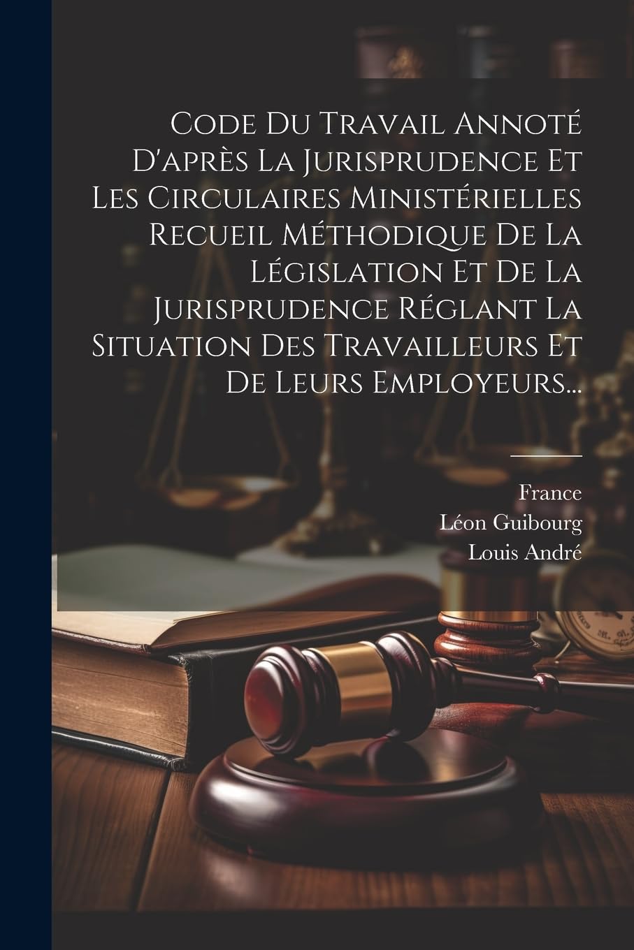Code Du Travail Annoté D'après La Jurisprudence Et Les Circulaires Ministérielles Recueil Méthodique De La Législation Et De La Jurisprudence Réglant ... Des Travailleurs Et De Leurs Employeurs... Law