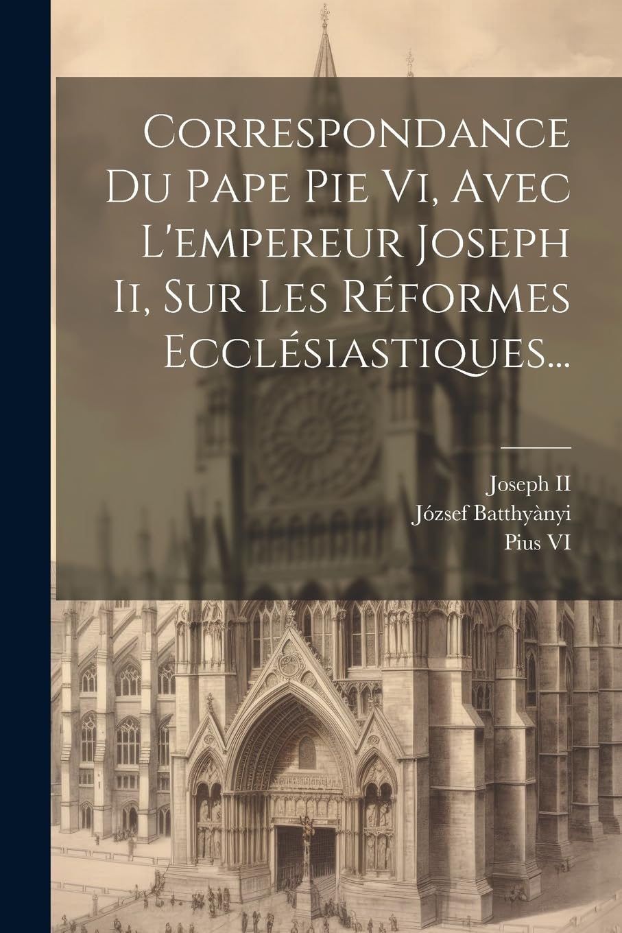 Correspondance Du Pape Pie Vi, Avec L'empereur Joseph Ii, Sur Les Réformes Ecclésiastiques... Politics & History