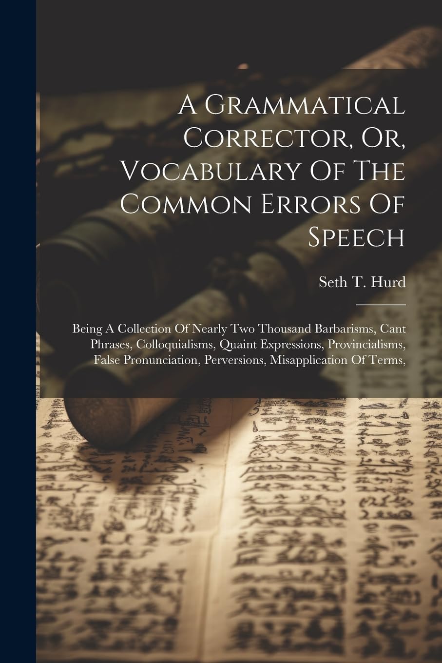 A Grammatical Corrector, Or, Vocabulary Of The Common Errors Of Speech: Being A Collection Of Nearly Two Thousand Barbarisms, Cant Phrases, ... Perversions, Misapplication Of Terms, Social Sciences