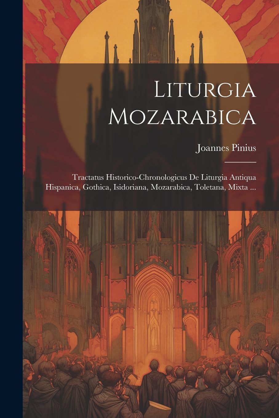 Liturgia Mozarabica: Tractatus Historico-chronologicus De Liturgia Antiqua Hispanica, Gothica, Isidoriana, Mozarabica, Toletana, Mixta ... Politics & History