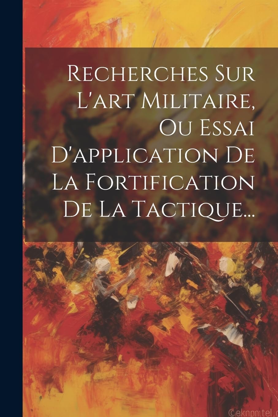 Recherches Sur L'art Militaire, Ou Essai D'application De La Fortification De La Tactique... Politics & History