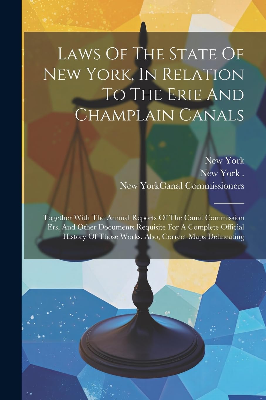 Laws Of The State Of New York, In Relation To The Erie And Champlain Canals: Together With The Annual Reports Of The Canal Commission Ers, And Other ... Those Works. Also, Correct Maps Delineating book