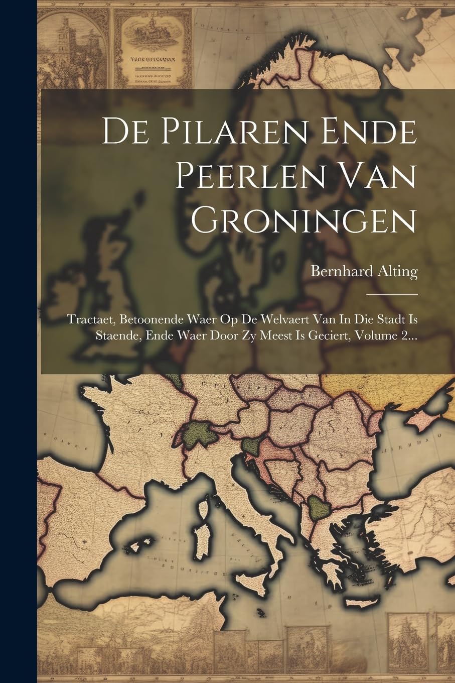 De Pilaren Ende Peerlen Van Groningen: Tractaet, Betoonende Waer Op De Welvaert Van In Die Stadt Is Staende, Ende Waer Door Zy Meest Is Geciert, Volume 2... book