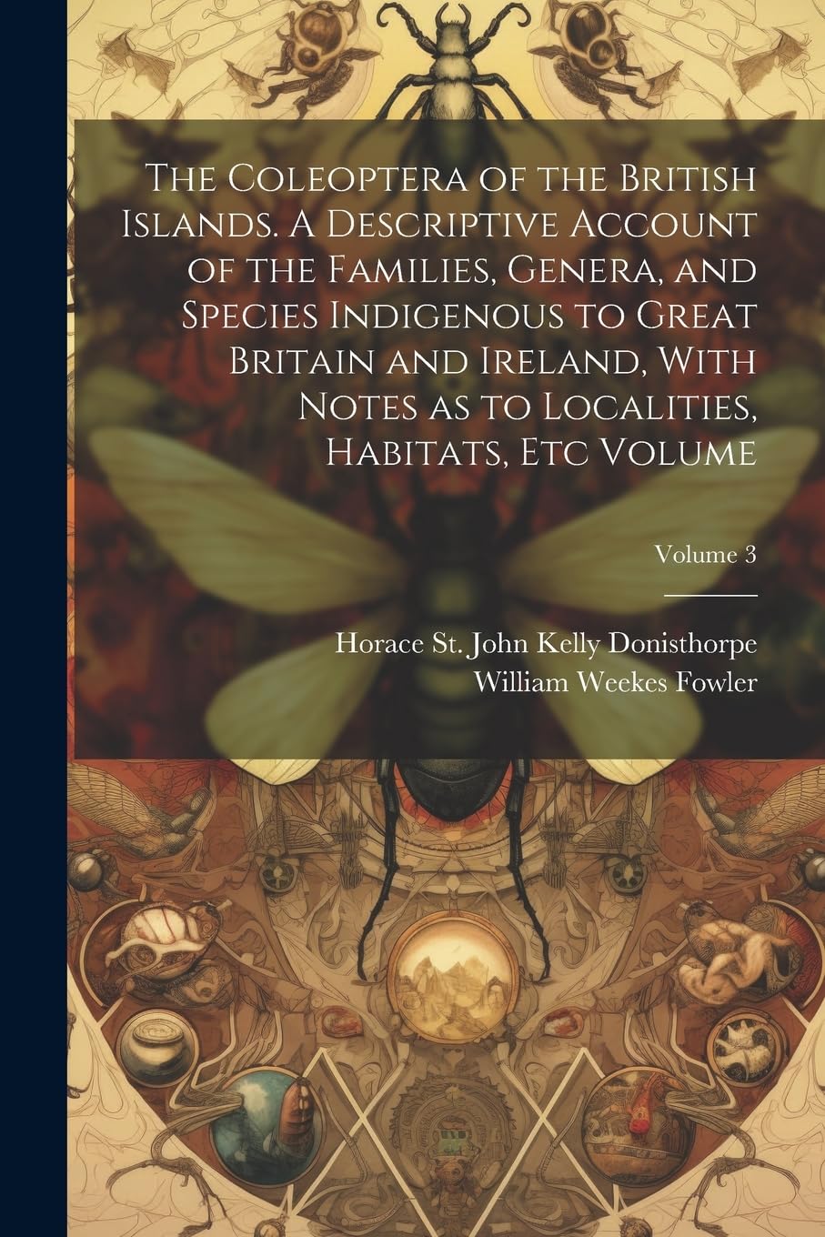 The Coleoptera of the British Islands. A Descriptive Account of the Families, Genera, and Species Indigenous to Great Britain and Ireland, With Notes as to Localities, Habitats, etc Volume; Volume 3 book