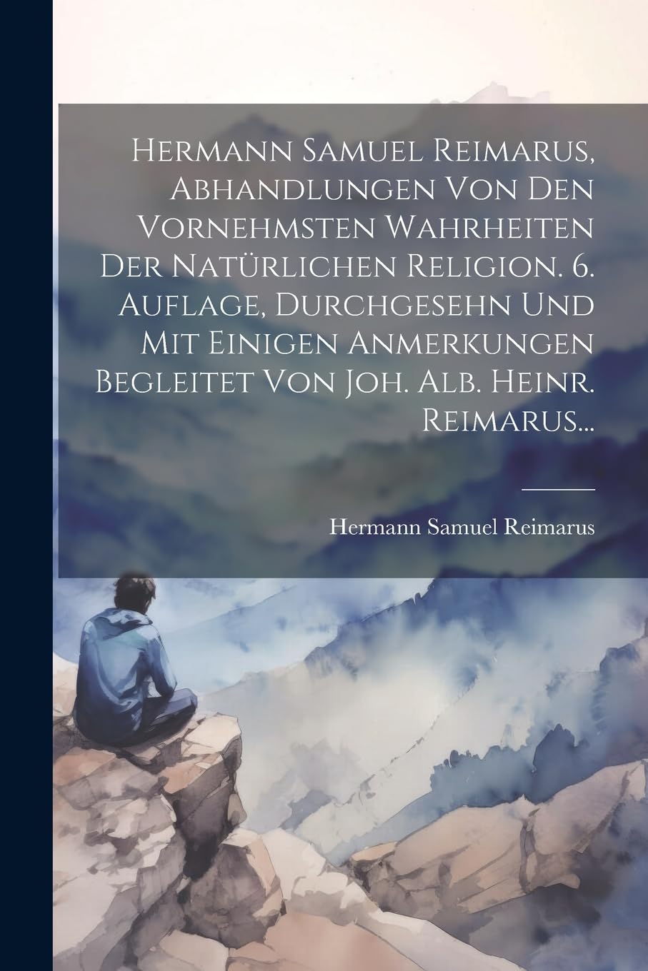 Hermann Samuel Reimarus, Abhandlungen Von Den Vornehmsten Wahrheiten Der Natürlichen Religion. 6. Auflage, Durchgesehn Und Mit Einigen Anmerkungen Begleitet Von Joh. Alb. Heinr. Reimarus... Politics & History