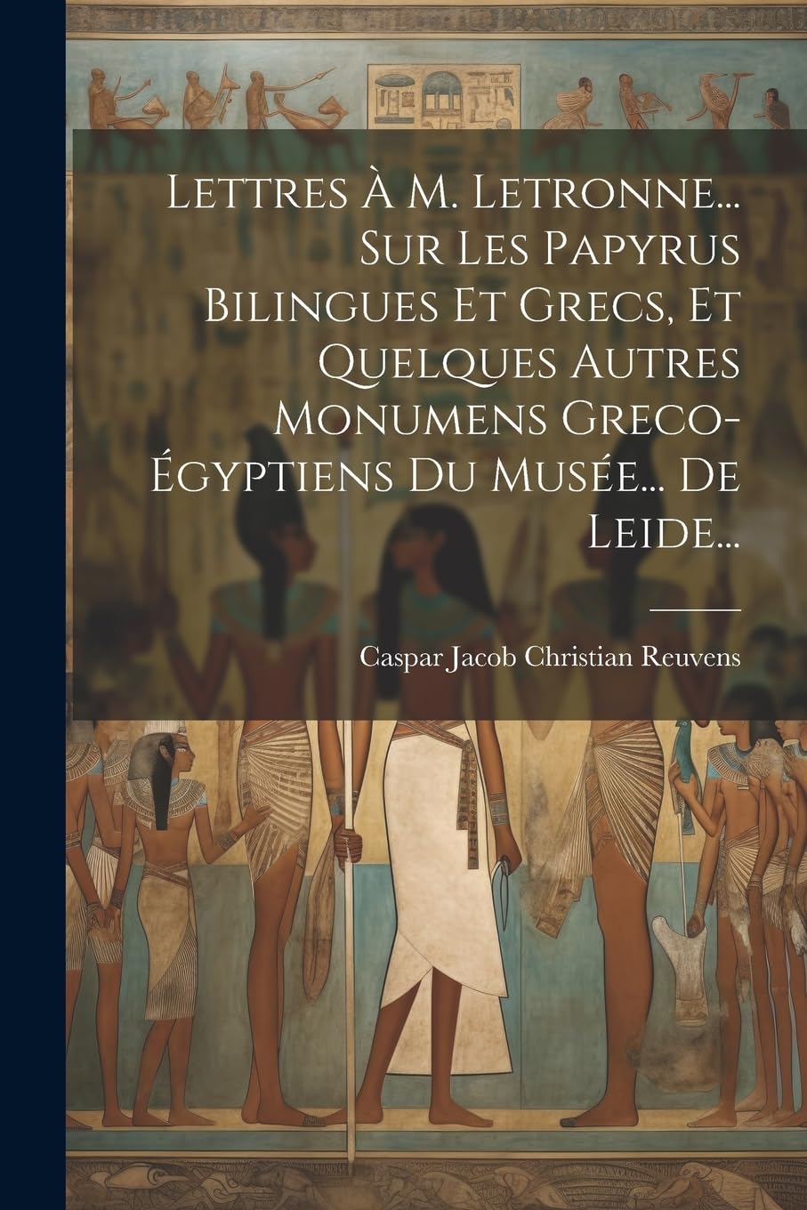 Lettres À M. Letronne... Sur Les Papyrus Bilingues Et Grecs, Et Quelques Autres Monumens Greco-égyptiens Du Musée... De Leide... Politics & History