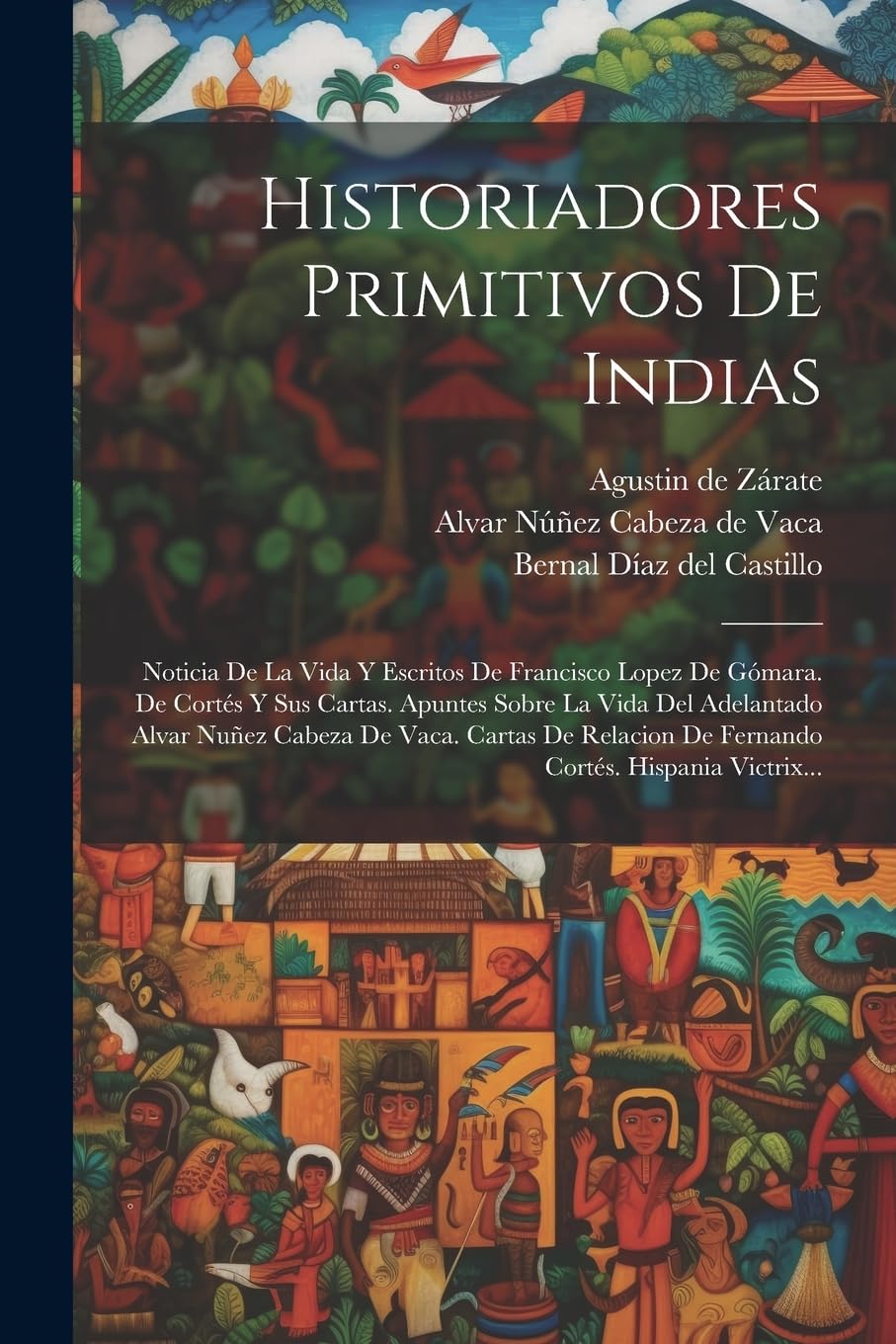 Historiadores Primitivos De Indias: Noticia De La Vida Y Escritos De Francisco Lopez De Gómara. De Cortés Y Sus Cartas. Apuntes Sobre La Vida Del Adel Politics & History