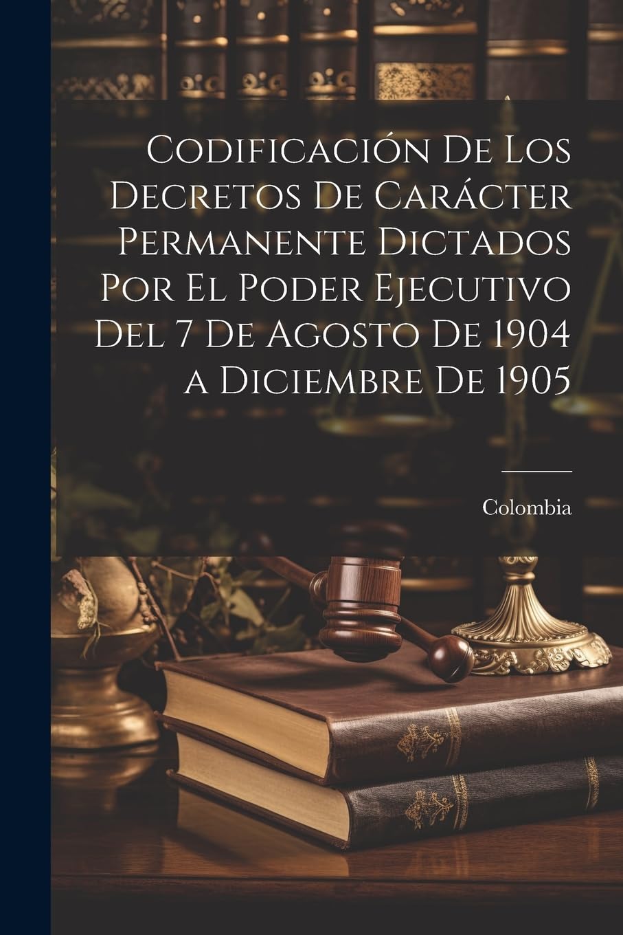Codificación De Los Decretos De Carácter Permanente Dictados Por El Poder Ejecutivo Del 7 De Agosto De 1904 a Diciembre De 1905 Law