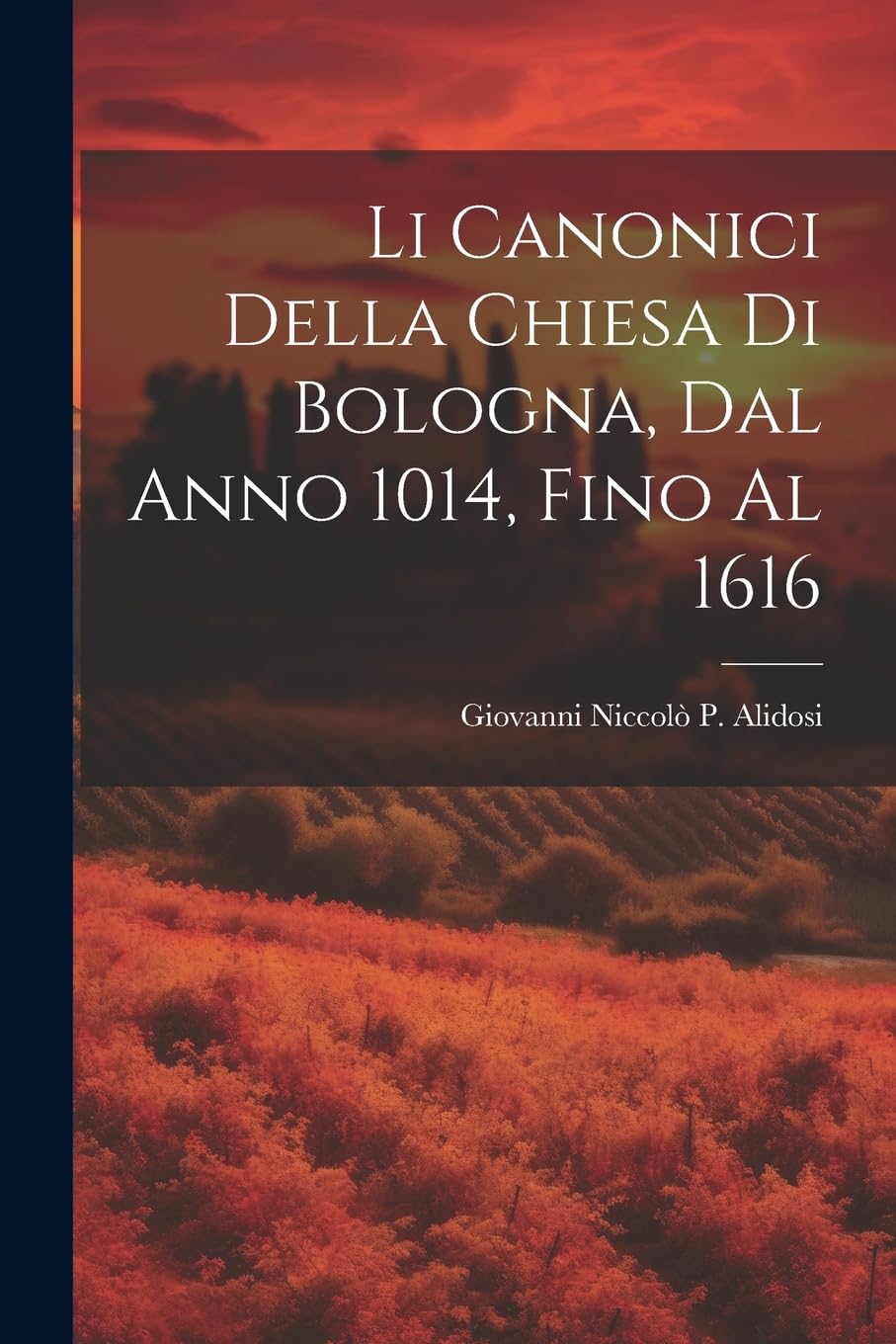 Li Canonici Della Chiesa Di Bologna, Dal Anno 1014, Fino Al 1616 Politics & History