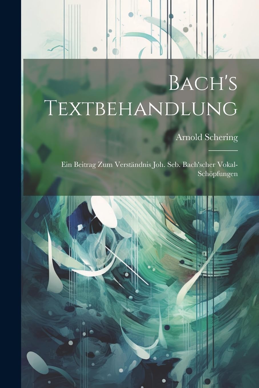 Bach's Textbehandlung: Ein Beitrag Zum Verständnis Joh. Seb. Bach'scher Vokal-Schöpfungen Contemporary literature