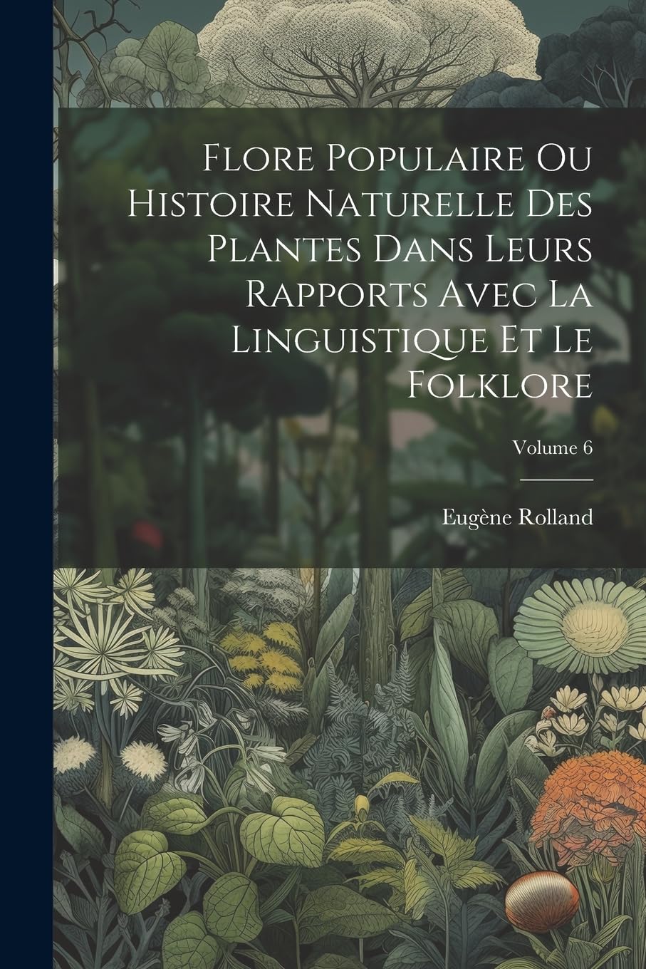 Flore Populaire Ou Histoire Naturelle Des Plantes Dans Leurs Rapports Avec La Linguistique Et Le Folklore; Volume 6 Mathematics