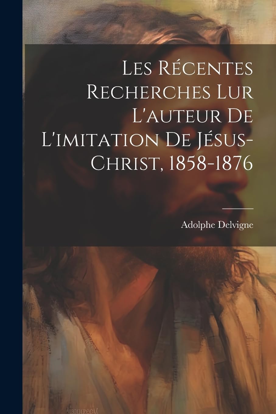 Les Récentes Recherches Lur L'auteur De L'imitation De Jésus-Christ, 1858-1876 Politics & History