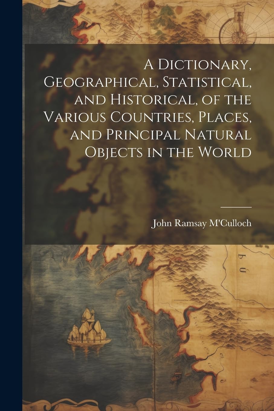 A Dictionary, Geographical, Statistical, and Historical, of the Various Countries, Places, and Principal Natural Objects in the World Business, Finance & Career