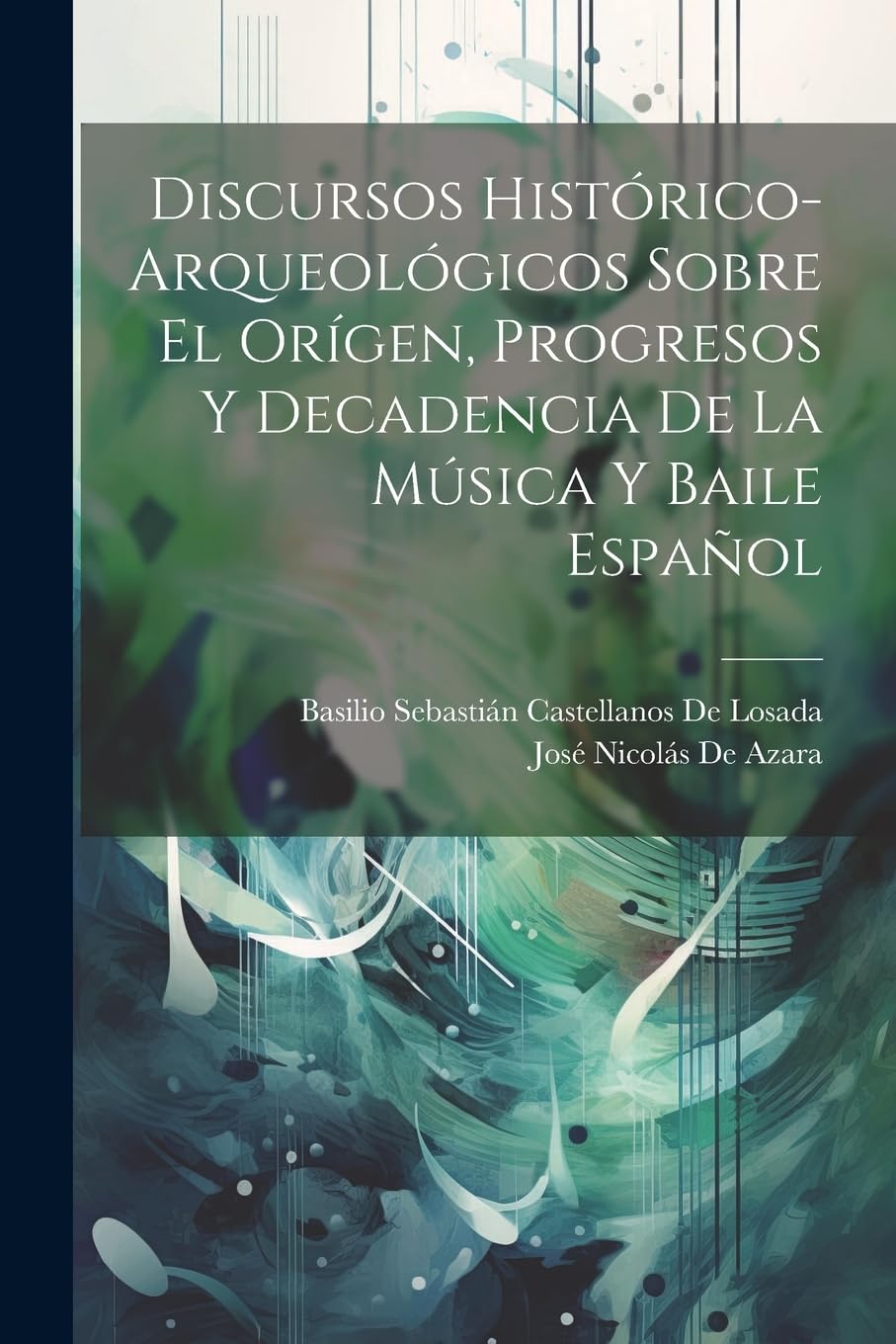 Discursos Histórico-Arqueológicos Sobre El Orígen, Progresos Y Decadencia De La Música Y Baile Español Arts & Music