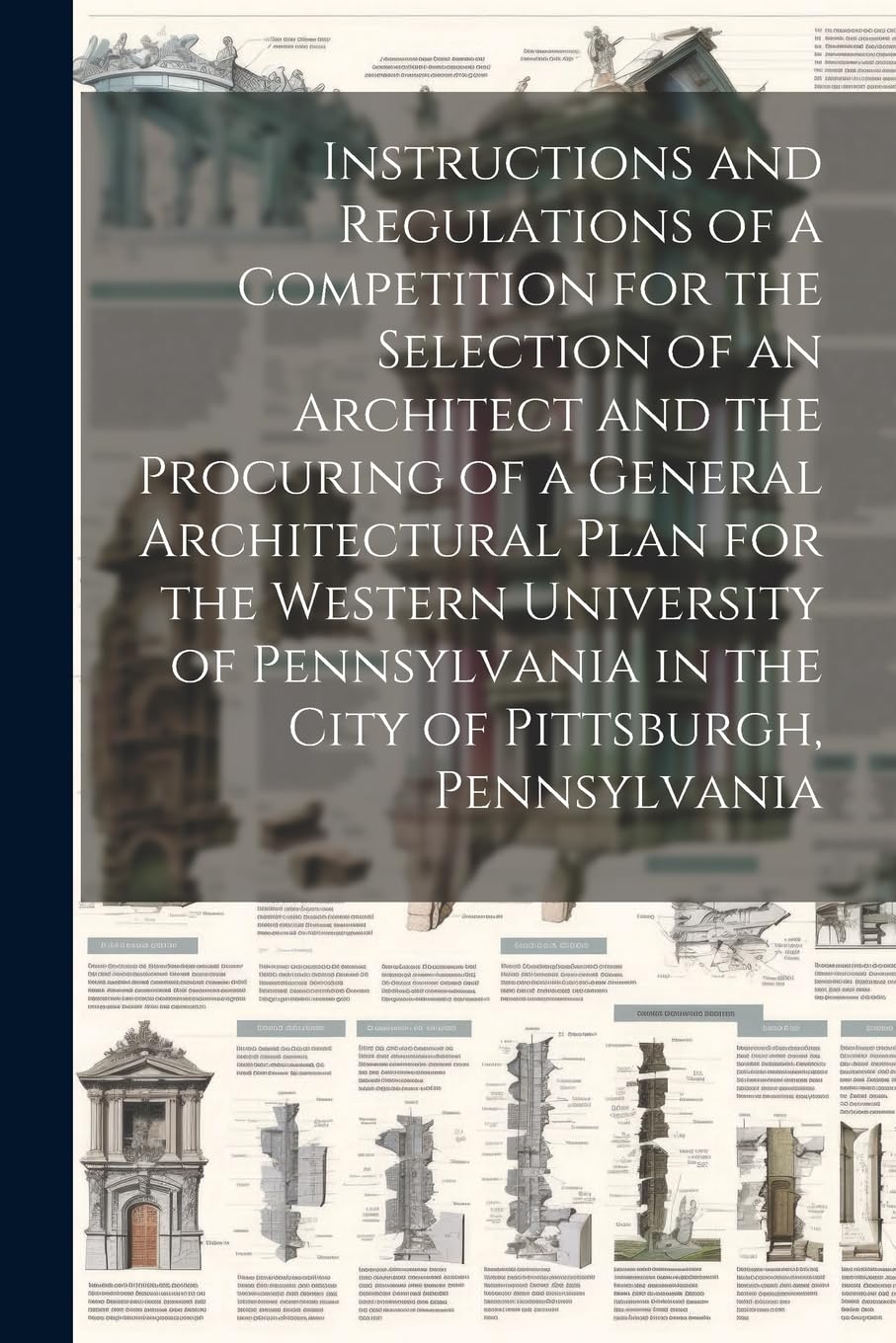 Instructions and Regulations of a Competition for the Selection of an Architect and the Procuring of a General Architectural Plan for the Western Univ Architecture