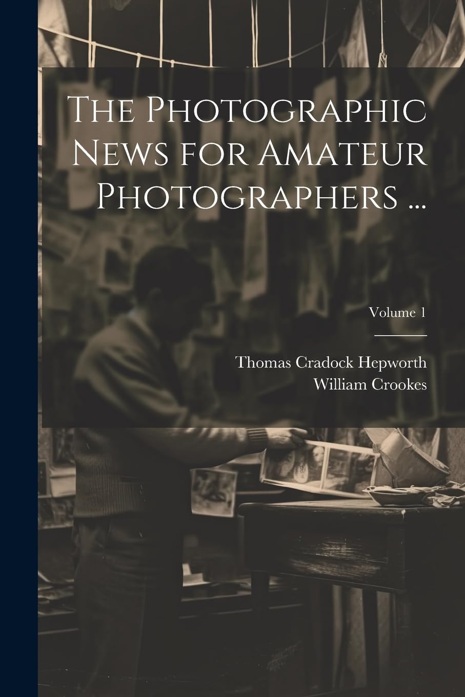 The Photographic News for Amateur Photographers ...; Volume 1 Photography