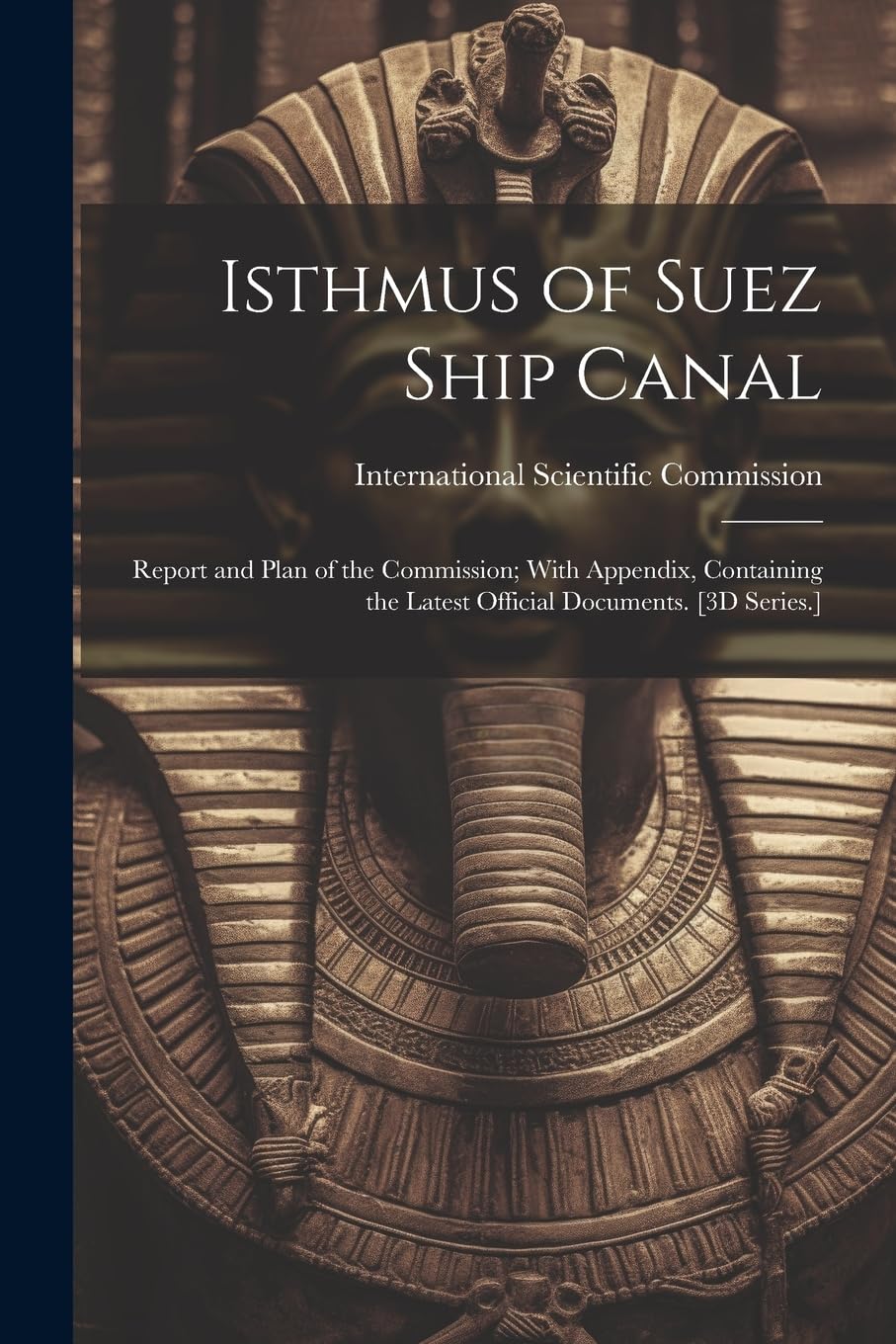 Isthmus of Suez Ship Canal: Report and Plan of the Commission; With Appendix, Containing the Latest Official Documents. Social Sciences