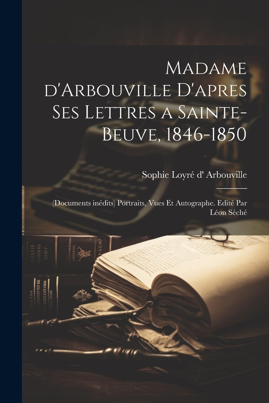 Madame d'Arbouville d'apres ses lettres a Sainte-Beuve, 1846-1850; (documents inédits) portraits, vues et autographe. Edité par Léon Séché Memories