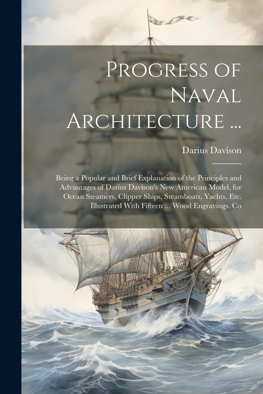 Progress of Naval Architecture ...: Being a Popular and Brief Explanation of the Principles and Advantages of Darius Davison's New American Model, for ... With Fifteen ... Wood Engravings. Co Politics & History
