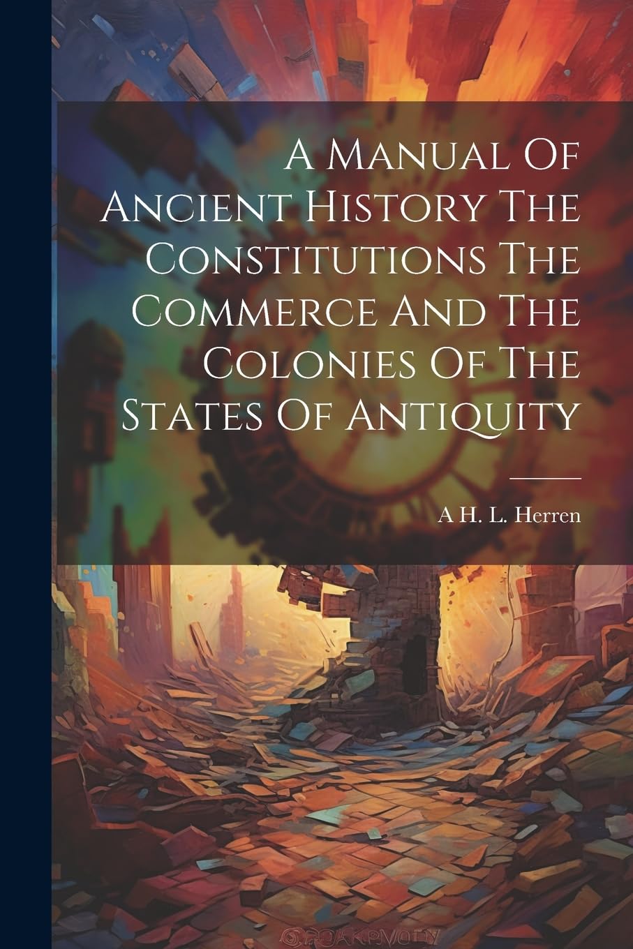 A Manual Of Ancient History The Constitutions The Commerce And The Colonies Of The States Of Antiquity Politics & History