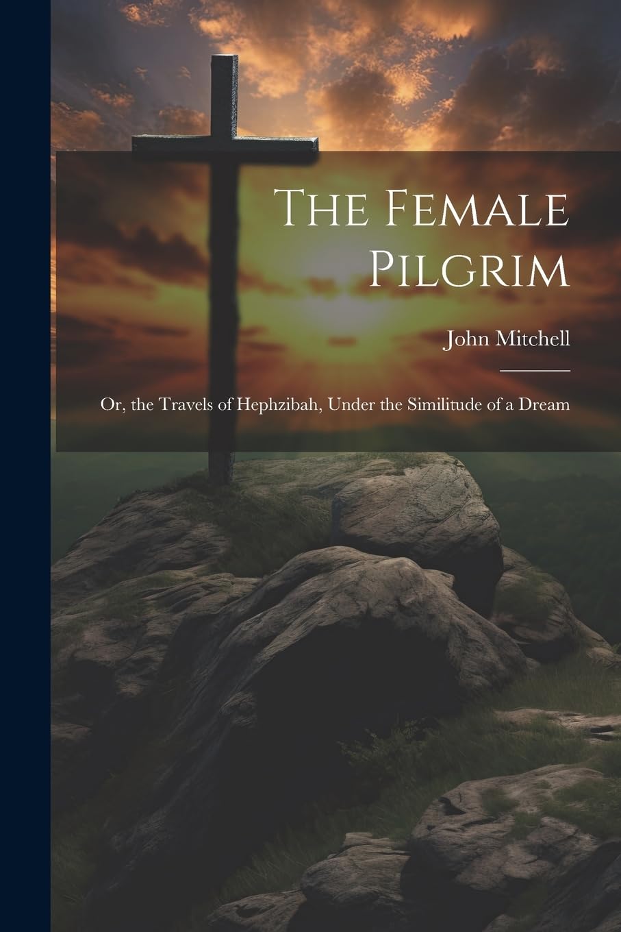 The Female Pilgrim: Or, the Travels of Hephzibah, Under the Similitude of a Dream Politics & History