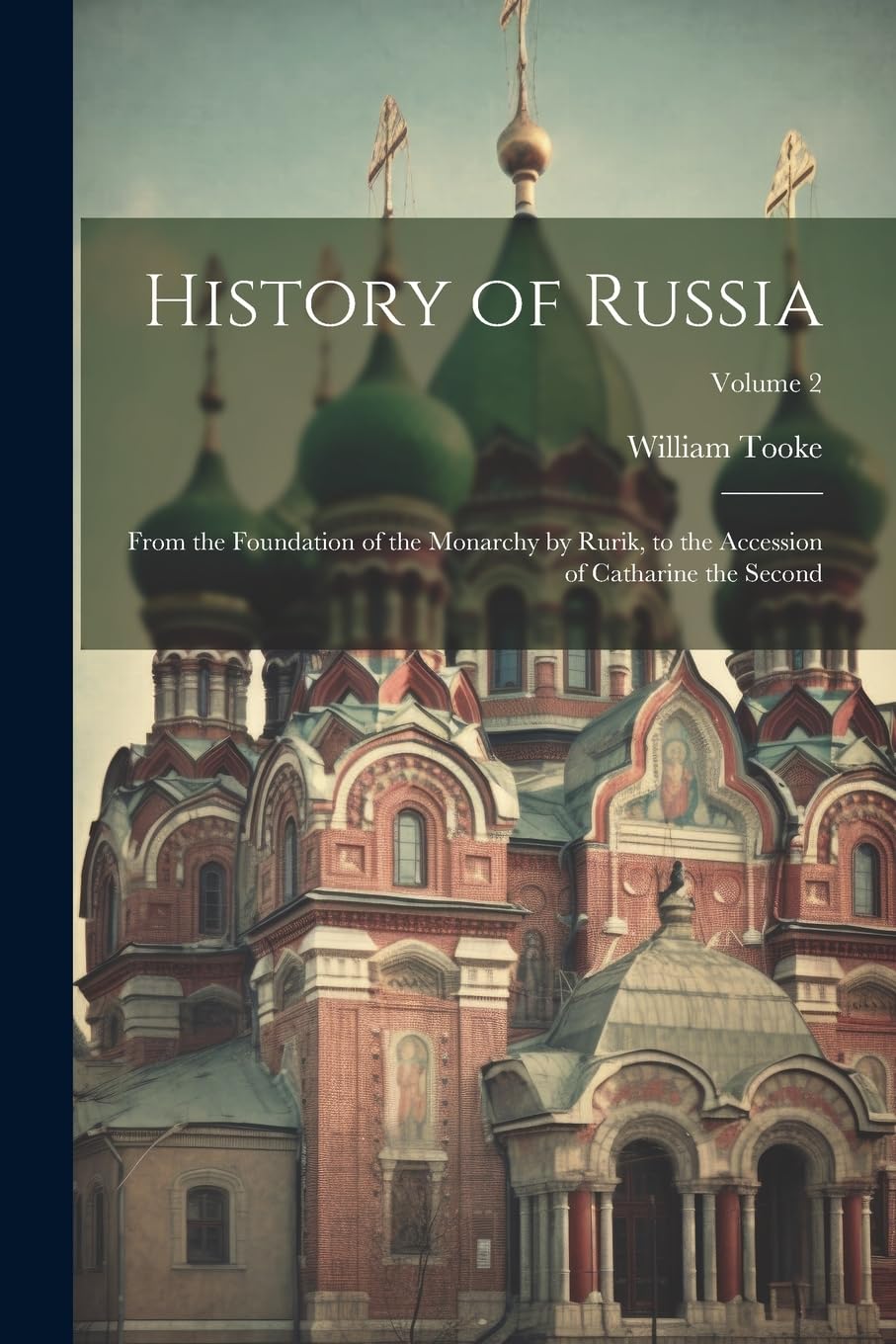History of Russia: From the Foundation of the Monarchy by Rurik, to the Accession of Catharine the Second; Volume 2 Politics & History