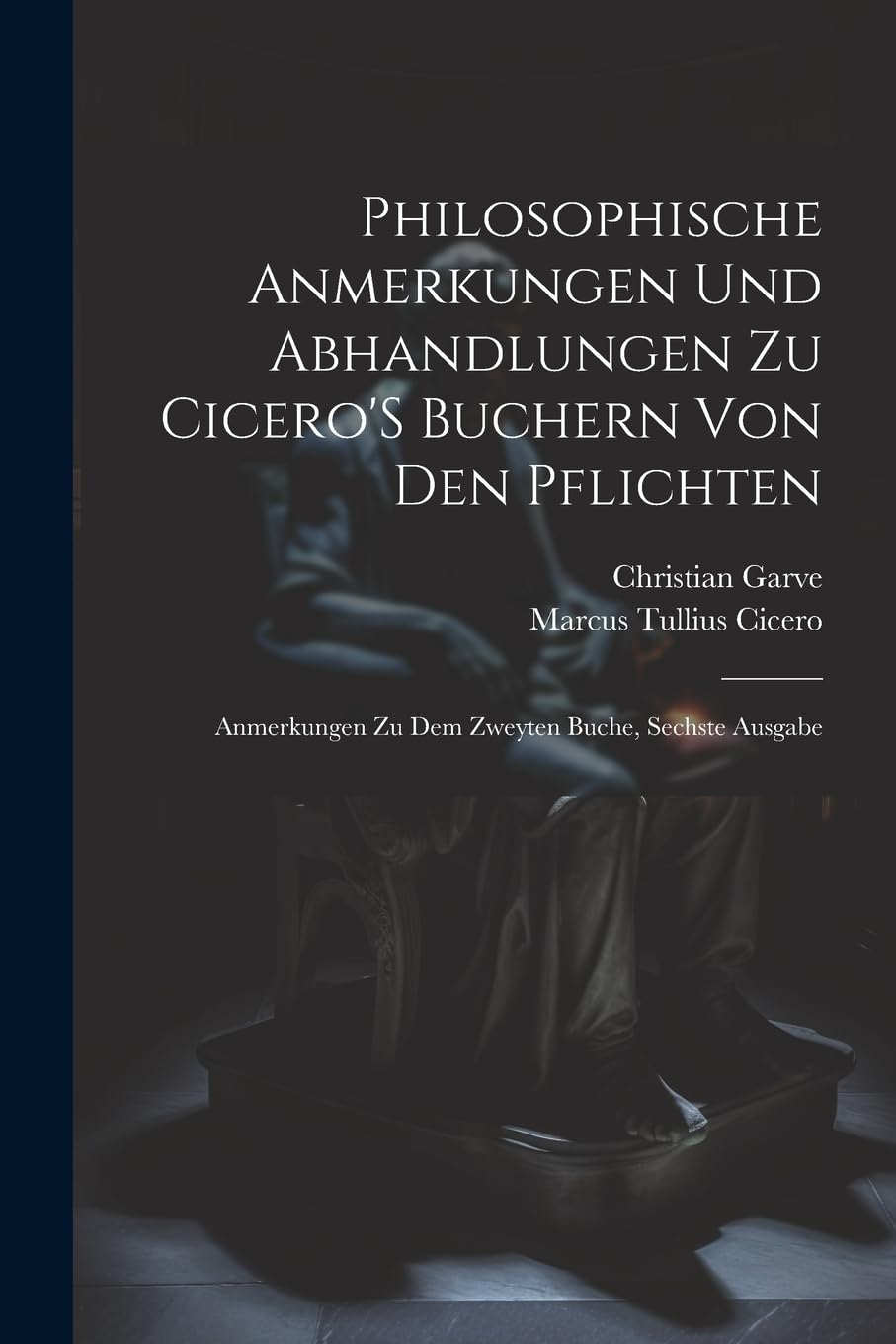 Philosophische Anmerkungen Und Abhandlungen Zu Cicero'S Buchern Von Den Pflichten: Anmerkungen Zu Dem Zweyten Buche, Sechste Ausgabe Philosophy