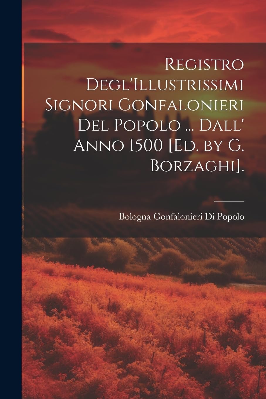 Registro Degl'Illustrissimi Signori Gonfalonieri Del Popolo ... Dall' Anno 1500 . Politics & History