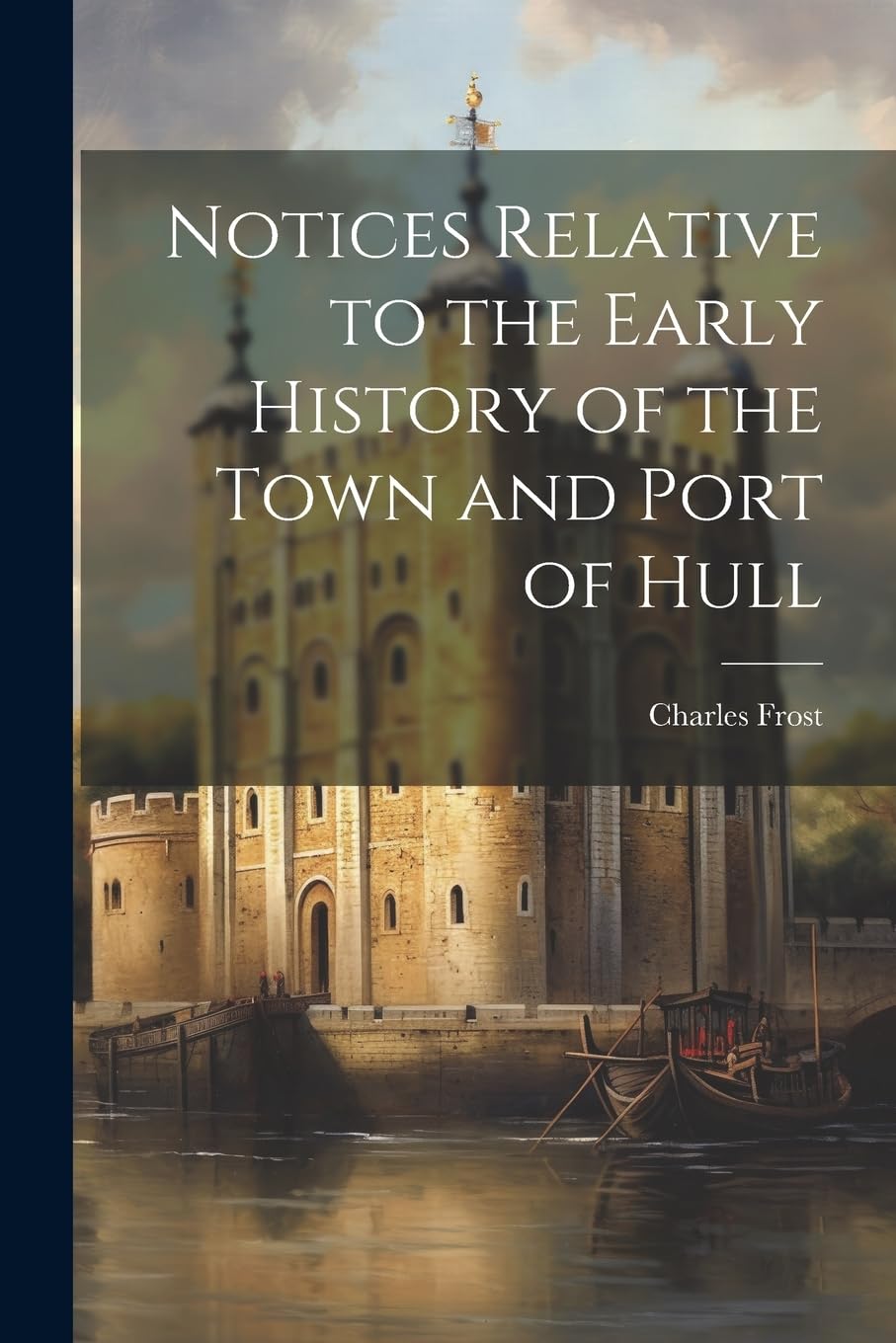 Notices Relative to the Early History of the Town and Port of Hull Contemporary literature Books