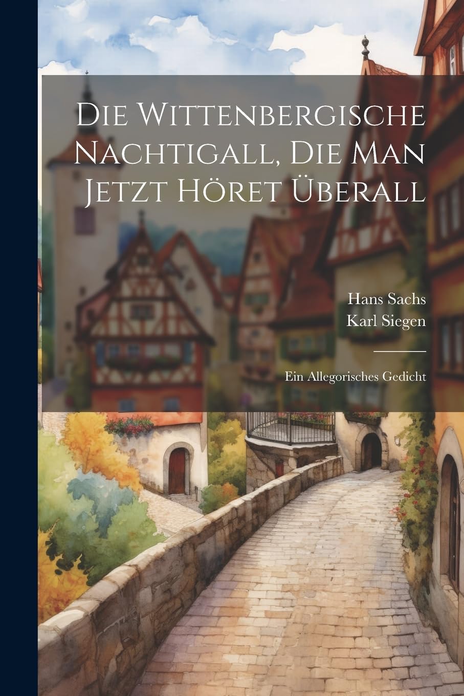 Die Wittenbergische Nachtigall, Die Man Jetzt Höret Überall: Ein Allegorisches Gedicht Poetry