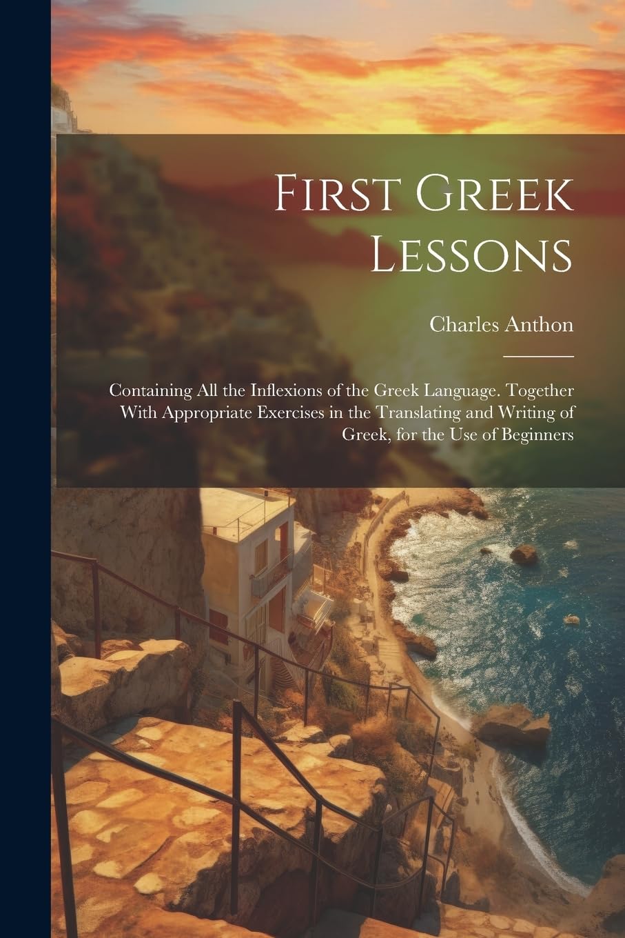 First Greek Lessons: Containing All the Inflexions of the Greek Language. Together With Appropriate Exercises in the Translating and Writing of Greek, for the Use of Beginners Foreign Languages ​​& Dictionaries