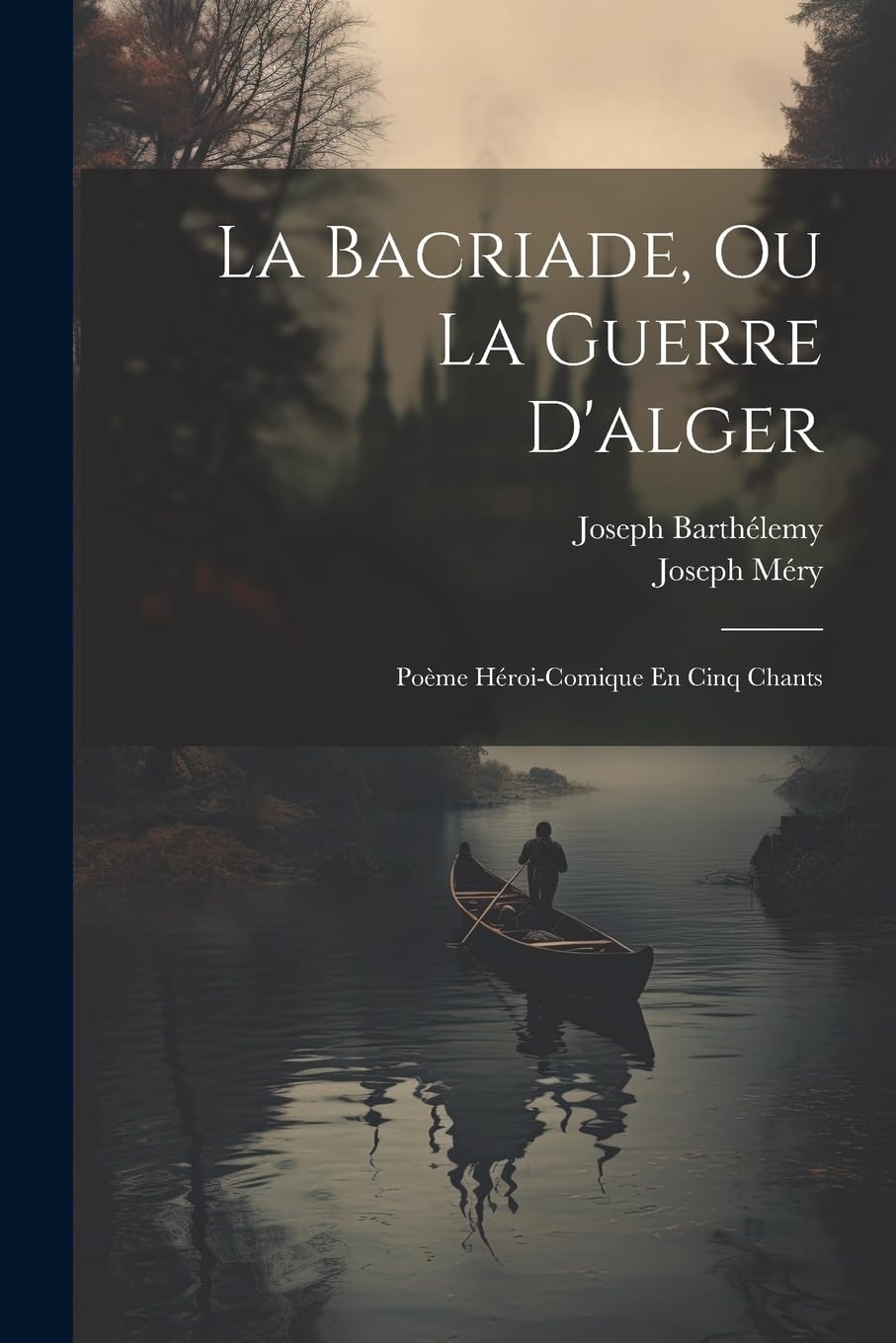 La Bacriade, Ou La Guerre D'alger: Poème Héroi-Comique En Cinq Chants Poetry