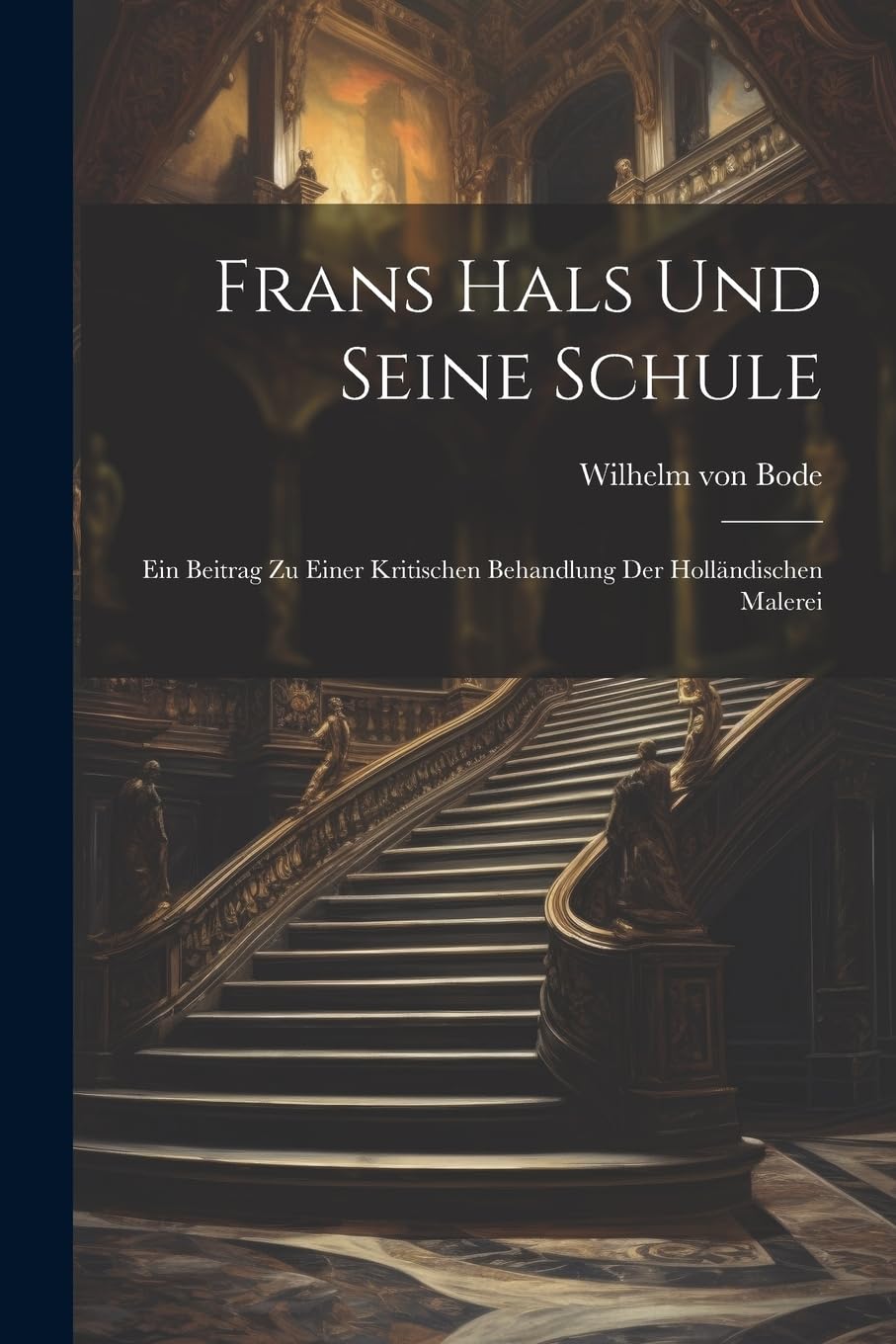 Frans Hals Und Seine Schule: Ein Beitrag Zu Einer Kritischen Behandlung Der Holländischen Malerei Film, Art & Culture