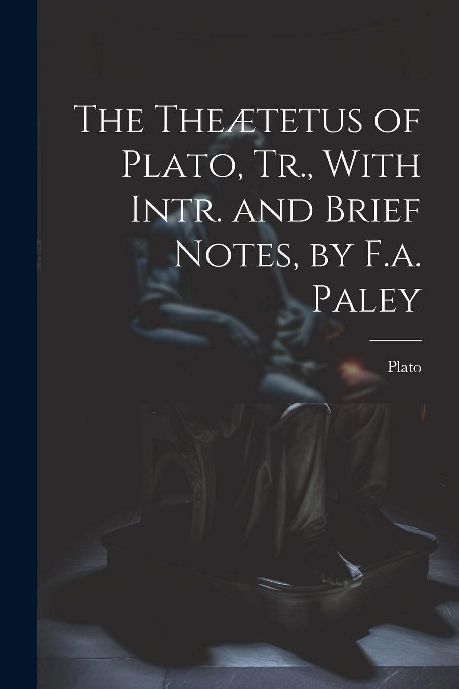 The Theætetus of Plato, Tr., With Intr. and Brief Notes, by F.a. Paley Philosophy