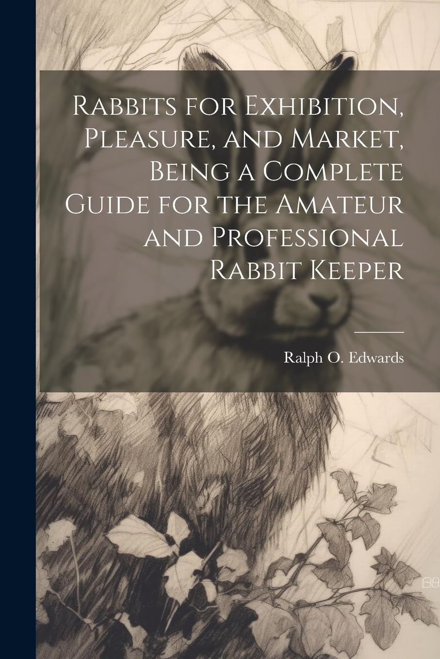 Rabbits for Exhibition, Pleasure, and Market, Being a Complete Guide for the Amateur and Professional Rabbit Keeper Pets
