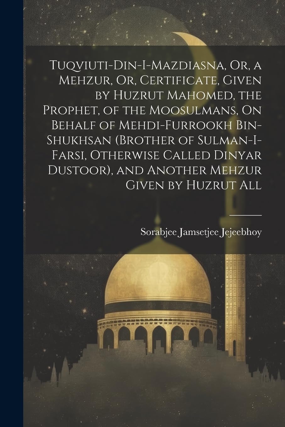 Tuqviuti-Din-I-Mazdiasna, Or, a Mehzur, Or, Certificate, Given by Huzrut Mahomed, the Prophet, of the Moosulmans, On Behalf of Mehdi-Furrookh ... and Another Mehzur Given by Huzrut All Religion & Esotericism
