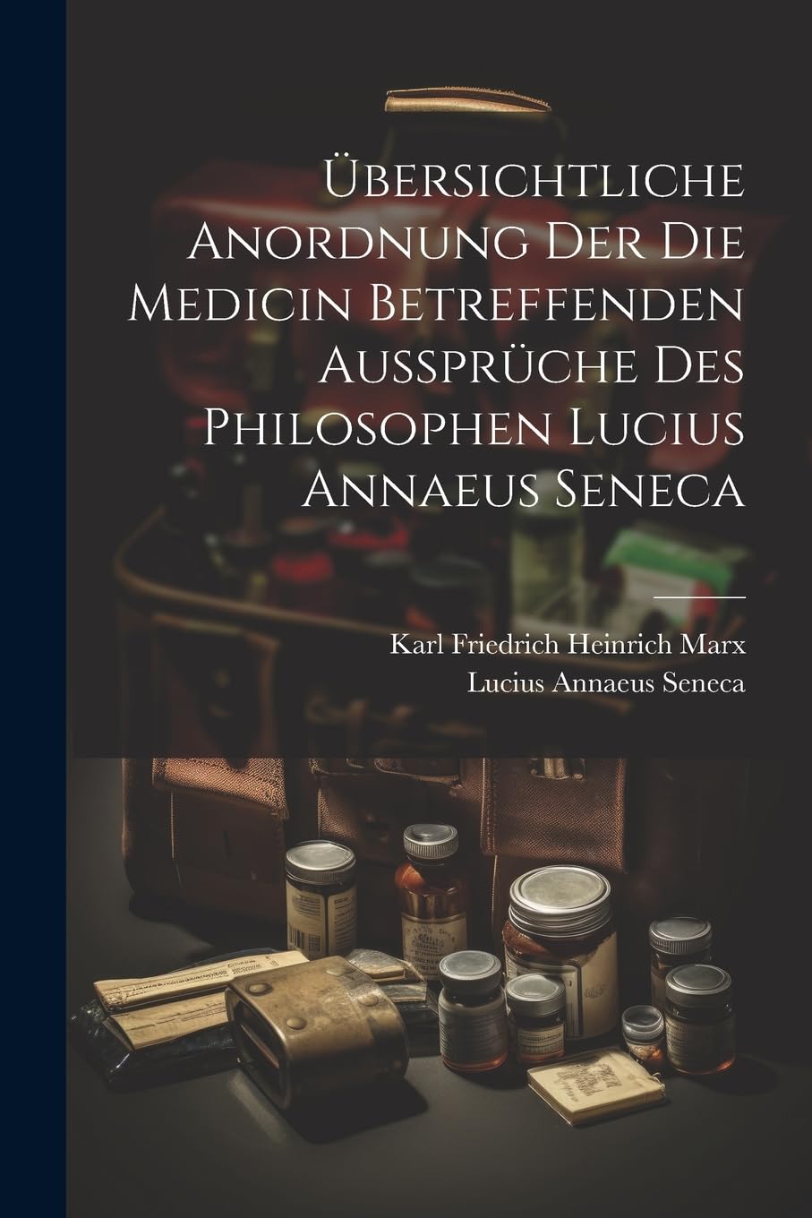 Übersichtliche Anordnung Der Die Medicin Betreffenden Aussprüche Des Philosophen Lucius Annaeus Seneca Medicine