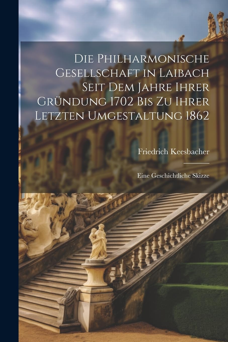 Die Philharmonische Gesellschaft in Laibach Seit Dem Jahre Ihrer Gründung 1702 Bis Zu Ihrer Letzten Umgestaltung 1862: Eine Geschichtliche Skizze Leisure, Home & Garden