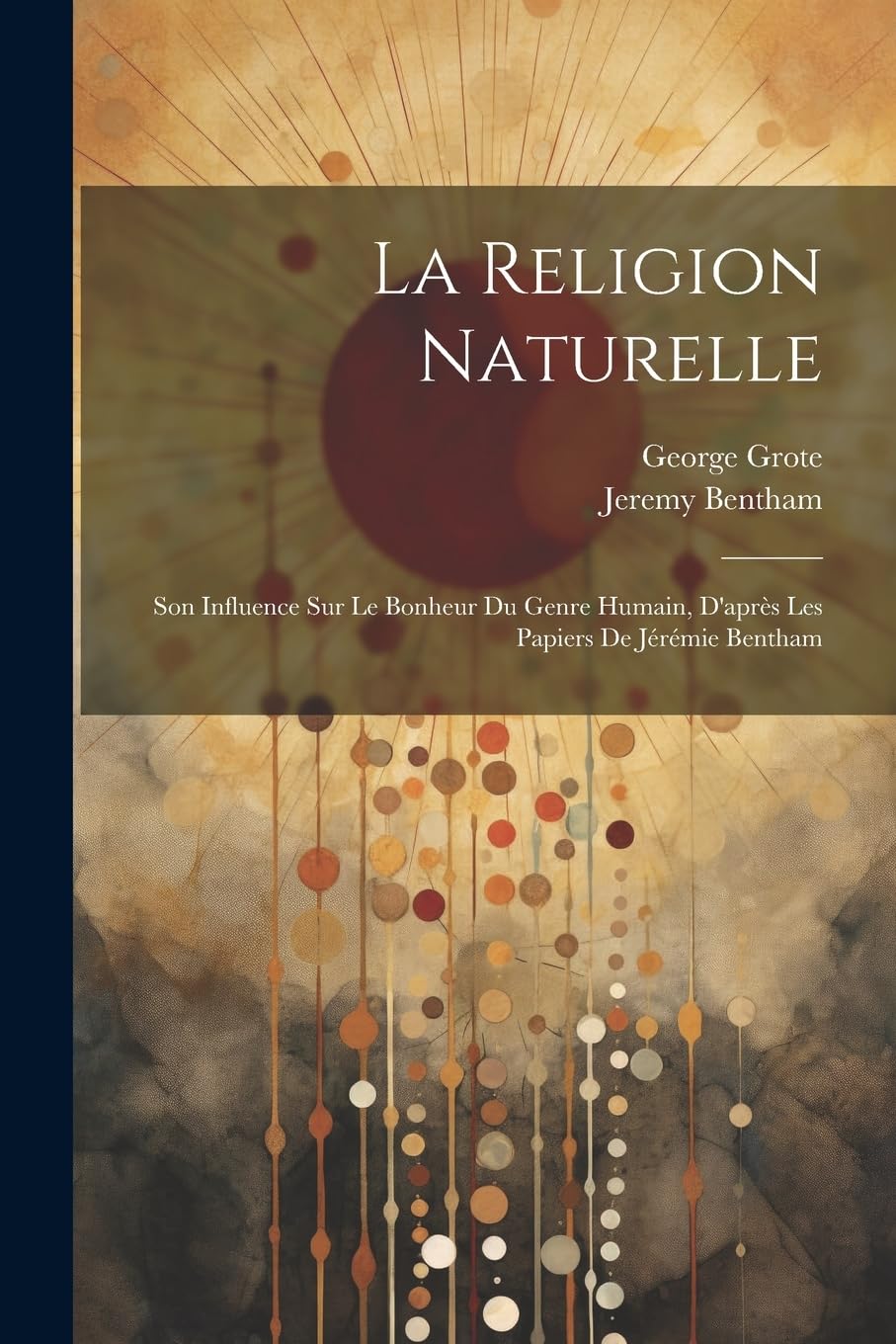 La Religion Naturelle: Son Influence Sur Le Bonheur Du Genre Humain, D'après Les Papiers De Jérémie Bentham Philosophy
