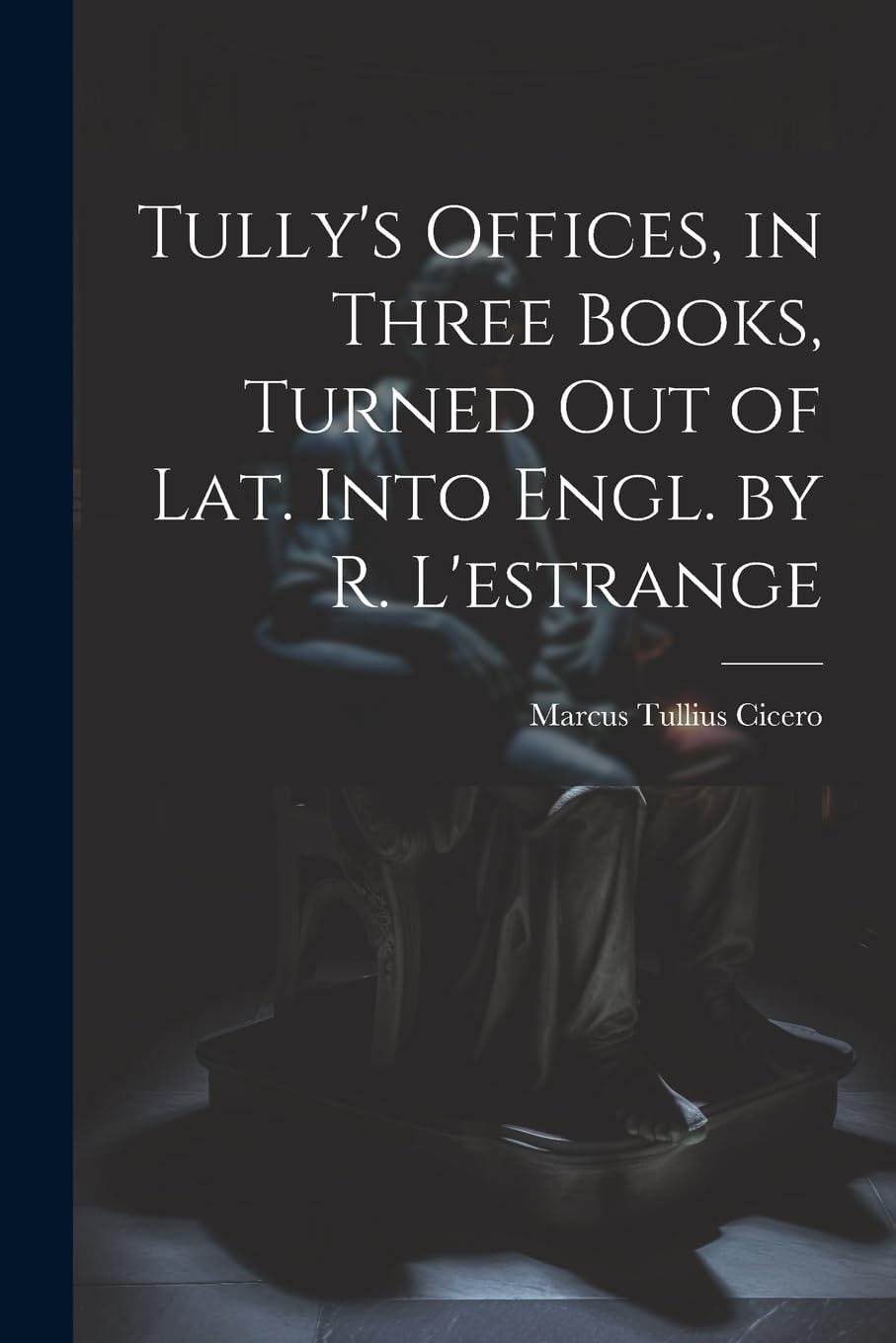 Tully's Offices, in Three Books, Turned Out of Lat. Into Engl. by R. L'estrange Philosophy
