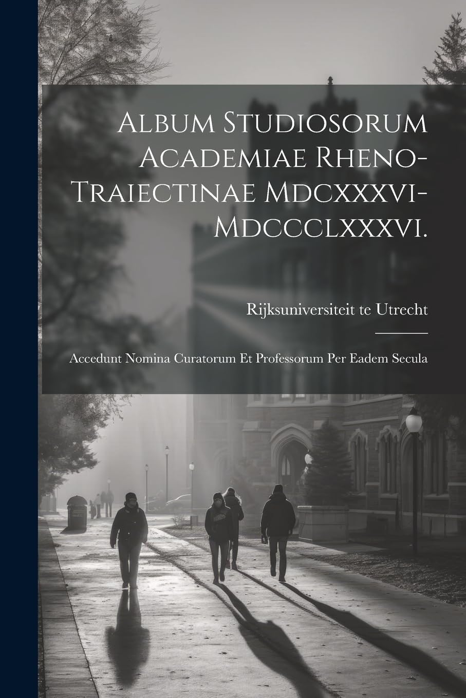 Album Studiosorum Academiae Rheno-Traiectinae Mdcxxxvi-Mdccclxxxvi.: Accedunt Nomina Curatorum Et Professorum Per Eadem Secula Education & Training