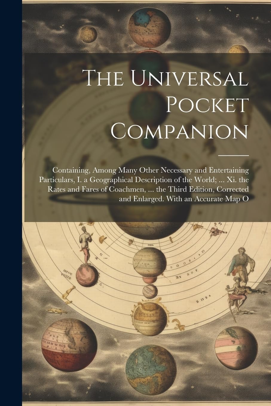 The Universal Pocket Companion: Containing, Among Many Other Necessary and Entertaining Particulars, I. a Geographical Description of the World; ... ... and Enlarged. With an Accurate Map O Reference Books