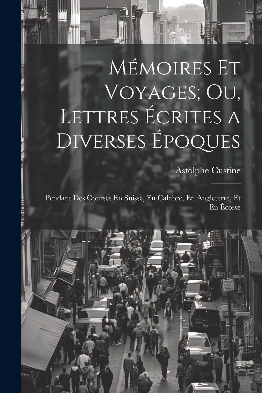 Mémoires Et Voyages; Ou, Lettres Écrites a Diverses Époques: Pendant Des Courses En Suisse, En Calabre, En Angleterre, Et En Écosse Politics & History