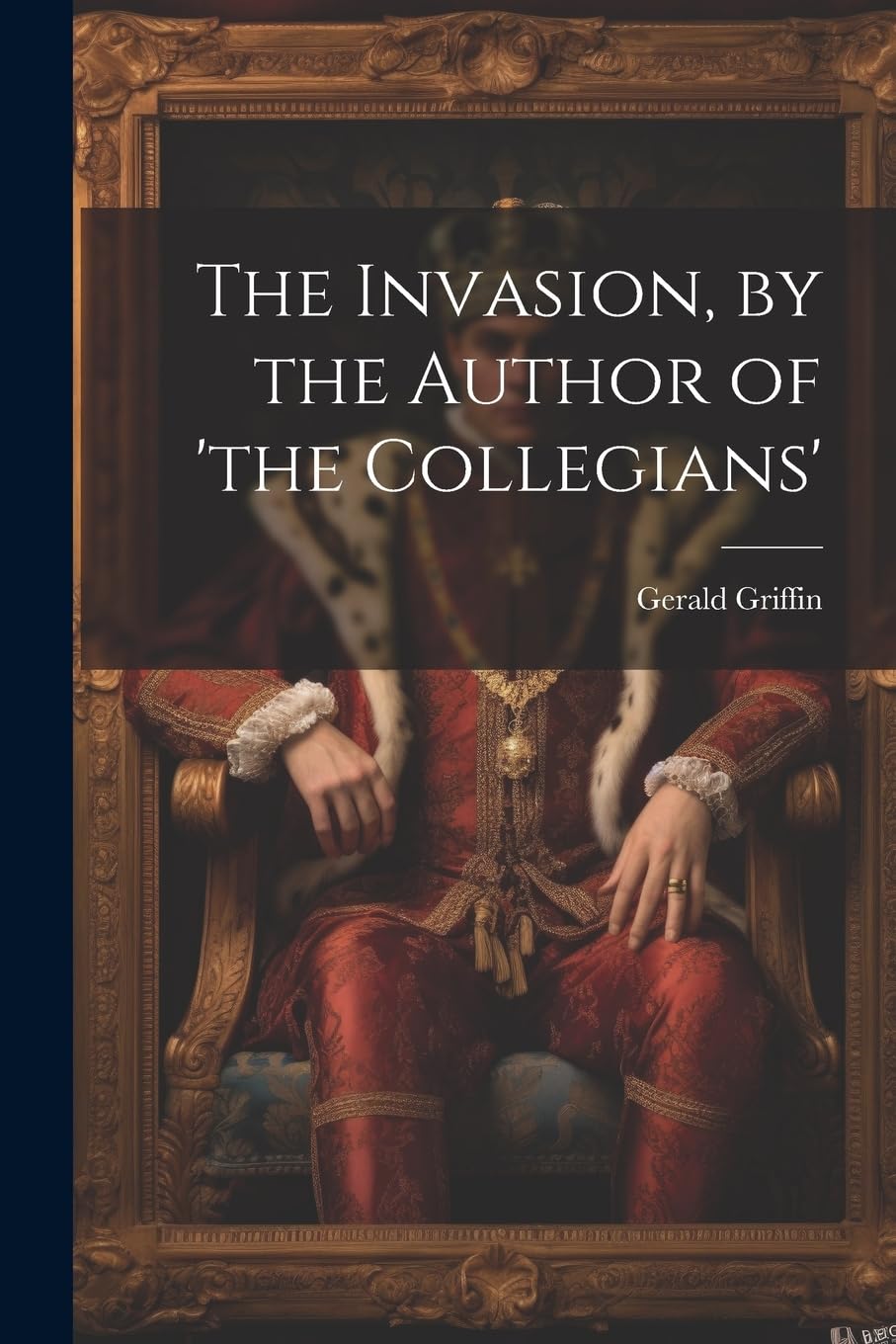 The Invasion, by the Author of 'the Collegians' Historical Fiction