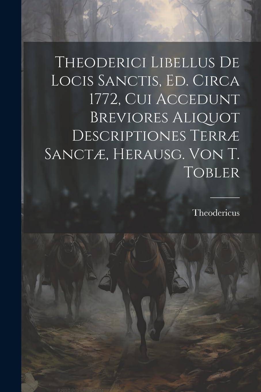 Theoderici Libellus De Locis Sanctis, Ed. Circa 1772, Cui Accedunt Breviores Aliquot Descriptiones Terræ Sanctæ, Herausg. Von T. Tobler Politics & History