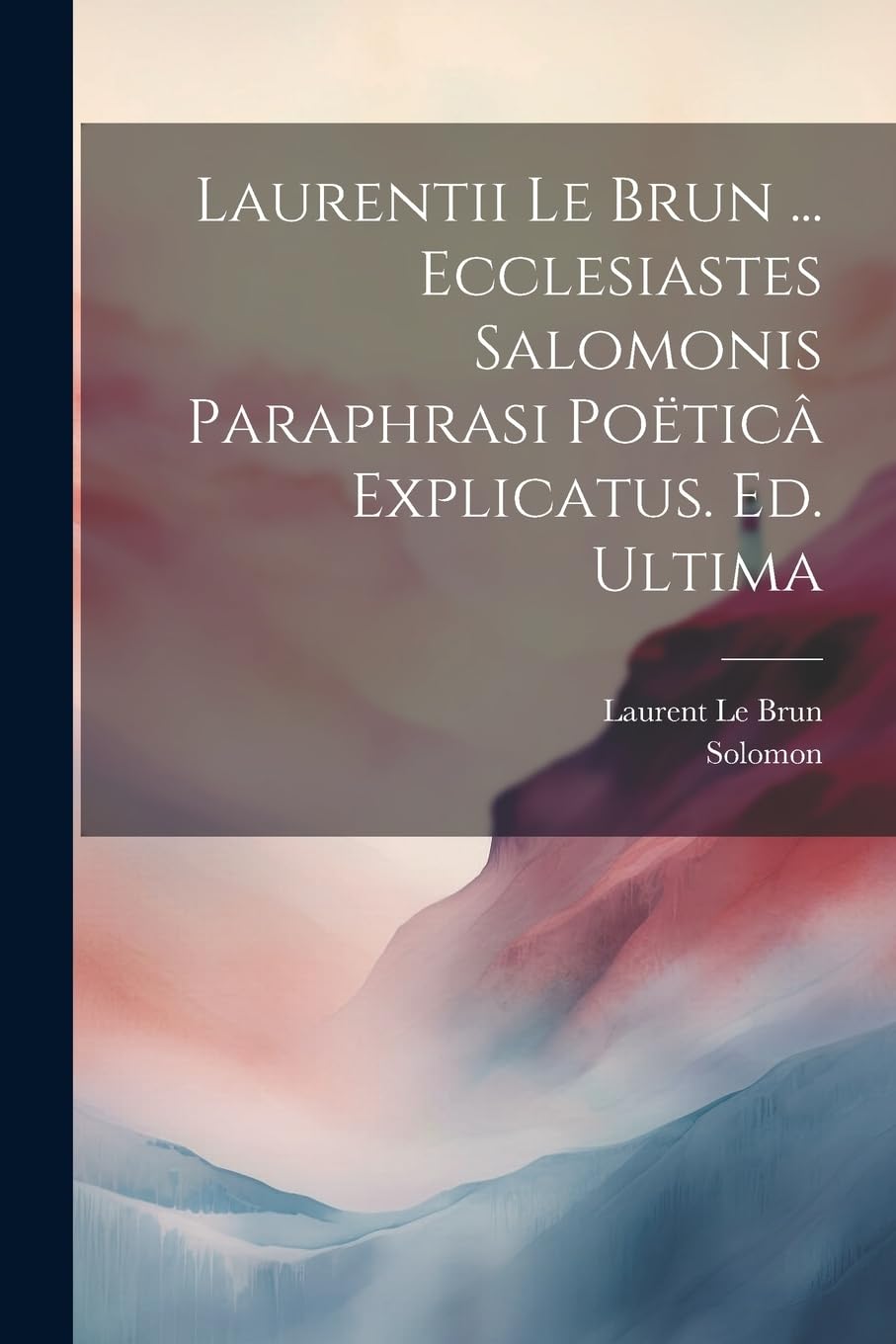 Laurentii Le Brun ... Ecclesiastes Salomonis Paraphrasi Poëticâ Explicatus. Ed. Ultima Poetry