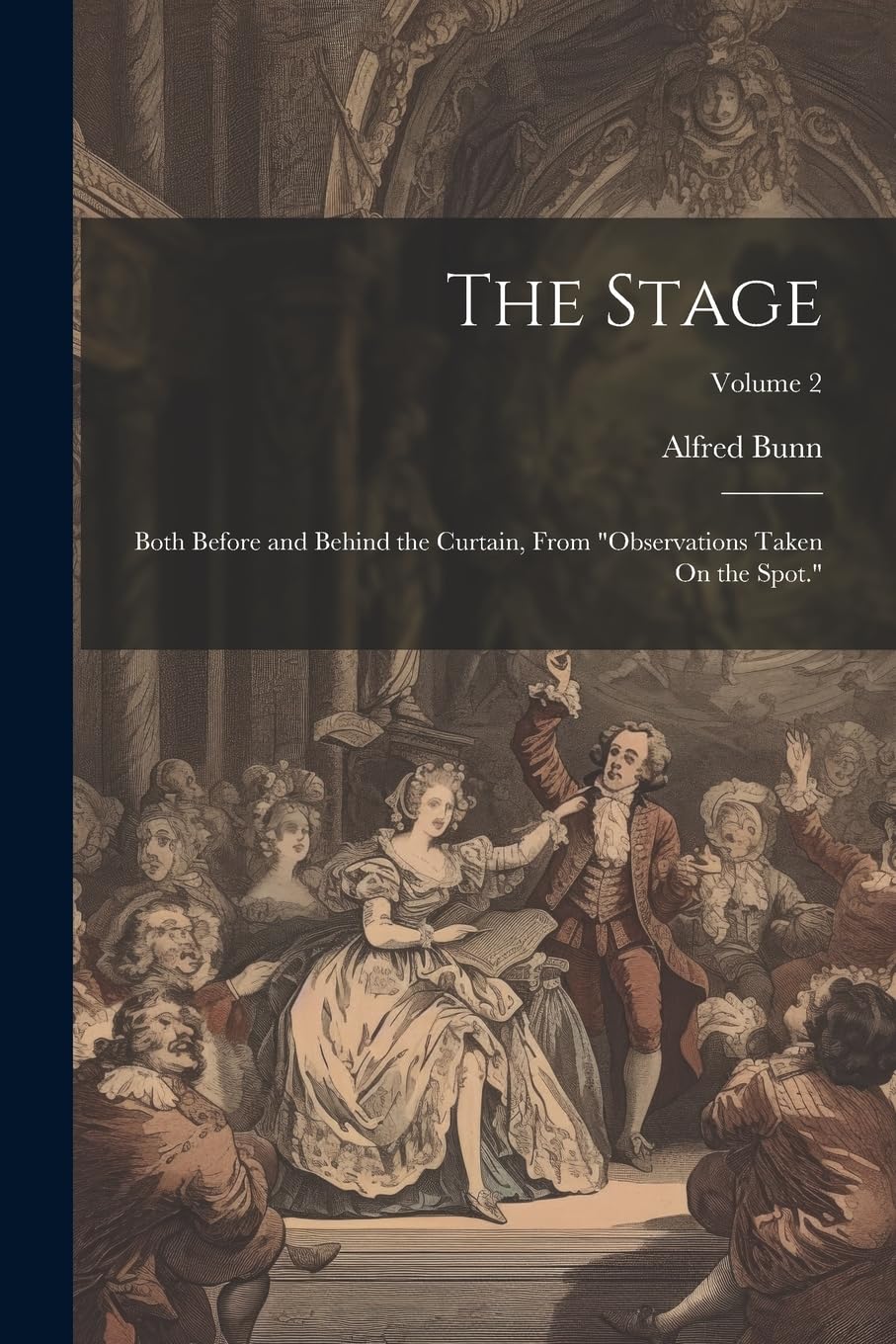The Stage: Both Before and Behind the Curtain, From "Observations Taken On the Spot."; Volume 2 Contemporary literature