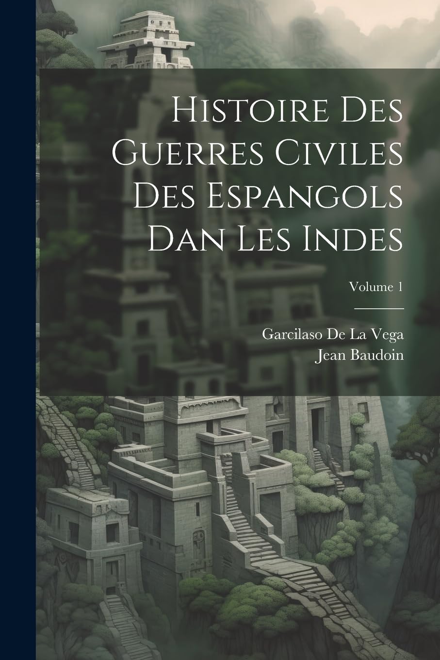 Histoire Des Guerres Civiles Des Espangols Dan Les Indes; Volume 1 Politics & History